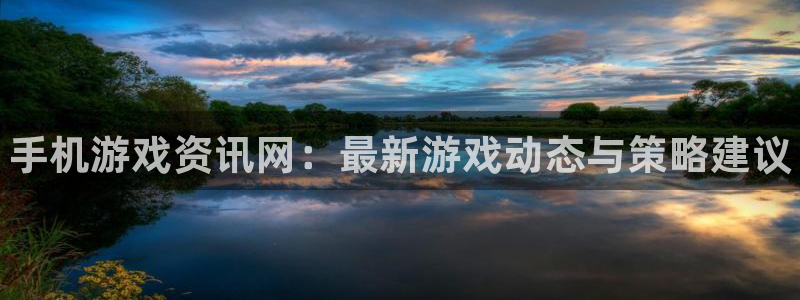 星欧娱乐网页版地址：手机游戏资讯网：最新游戏动态与策略建议