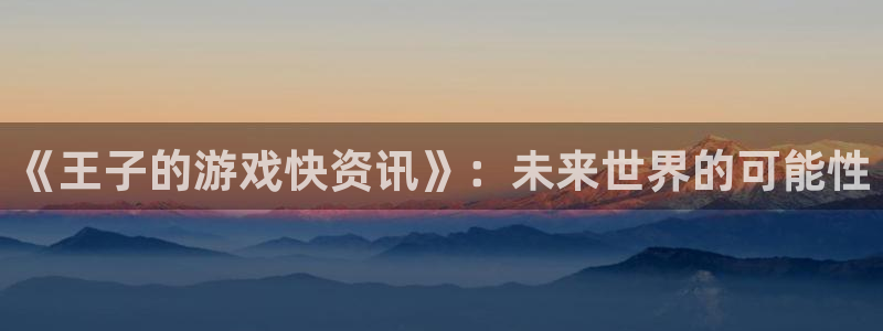 星欧娱乐怎么注册：《王子的游戏快资讯》：未来世界的可能性