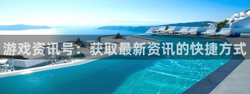 星欧娱乐用户登录中心：游戏资讯号：获取最新资讯的快捷方式