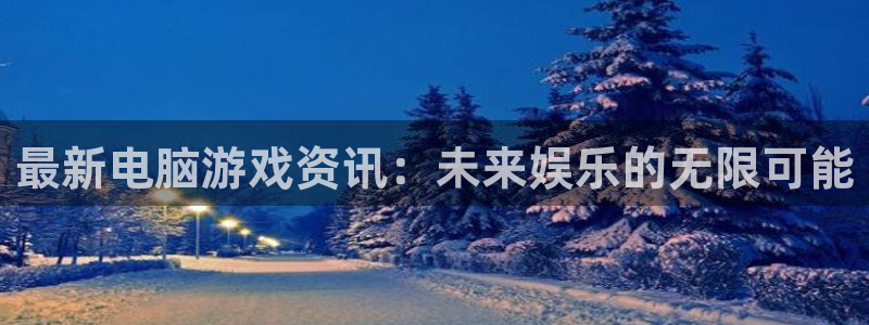 星欧娱乐app下载安装最新版本官网：最新电脑游戏资讯：未来娱