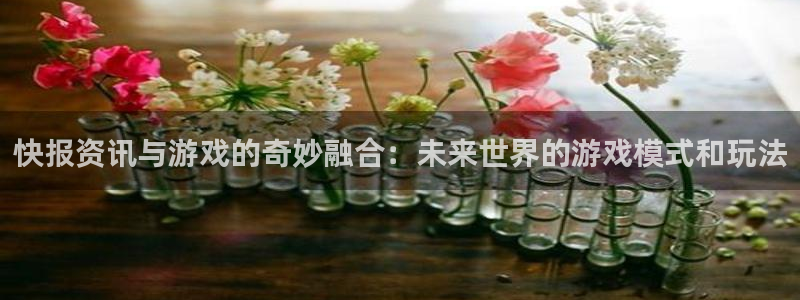 星欧娱乐app平台注册与登录注册：快报资讯与游戏的奇妙融合：