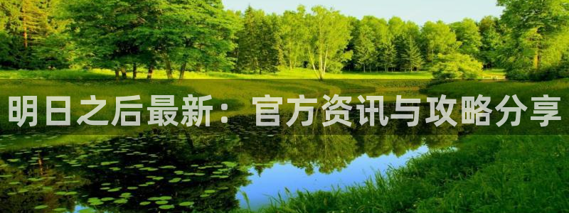 星欧娱乐网页登录入口:明日之后最新:官方资讯与攻略分享