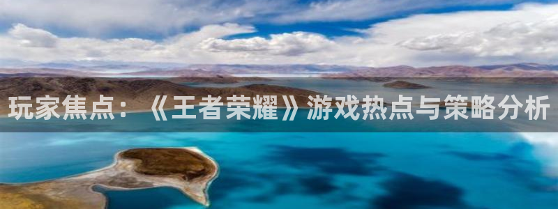 手机版星欧娱乐客户端下载:玩家焦点:《王者荣耀》游戏热点与策