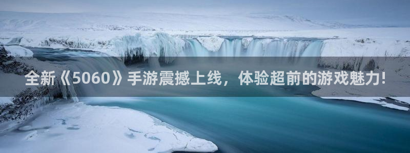 星欧娱乐app：全新《5060》手游震撼上线，体验超前的游戏