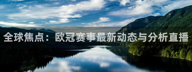 雨燕360体育直播免费观看：全球焦点：欧冠赛事最新动态与分析直播