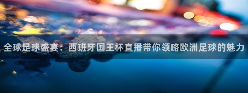 雨燕直播在线观看nba：全球足球盛宴：西班牙国王杯直播带你领略欧洲足球的魅力