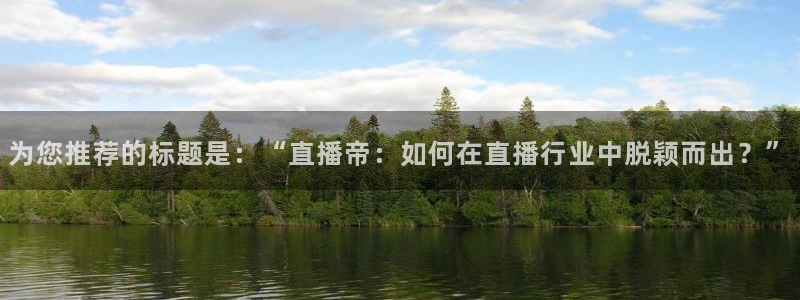 雨燕直播nba在线观看官网：为您推荐的标题是：“直播帝：如何在直播行业中脱颖而出？”